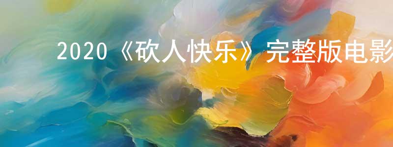 崔治国的动漫综艺大全,2020《砍人快乐》完整版电影/在线观看/百度云-美剧天堂